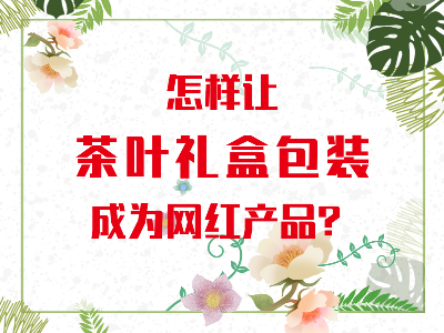 在山東，如何讓茶葉禮盒包裝成為網(wǎng)紅產(chǎn)品？